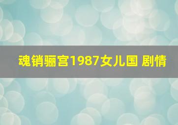 魂销骊宫1987女儿国 剧情